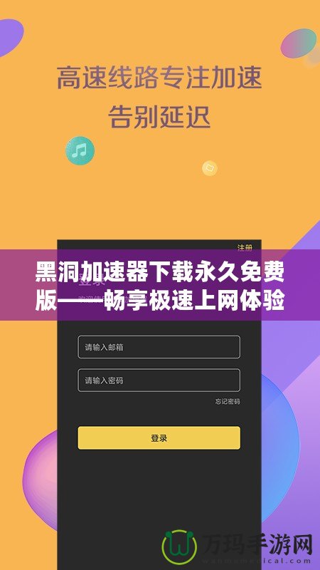 黑洞加速器下載永久免費版——暢享極速上網(wǎng)體驗