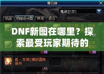 DNF新圖在哪里？探索最受玩家期待的地下城新地圖！