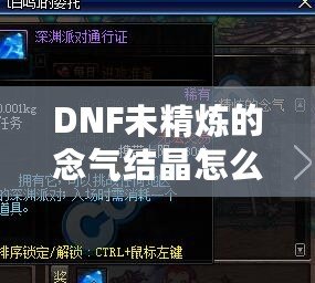 DNF未精煉的念氣結(jié)晶怎么用？探索其神秘作用與隱藏價(jià)值