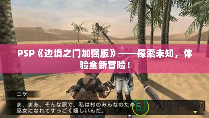 PSP《邊境之門加強版》——探索未知，體驗全新冒險！