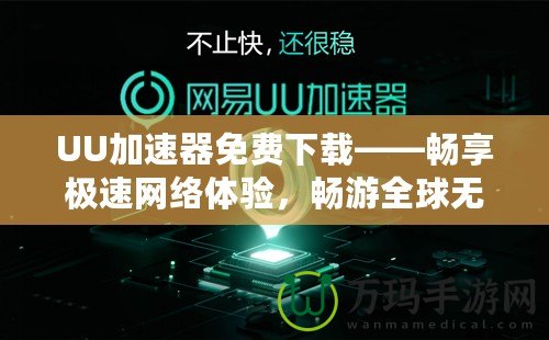 UU加速器免費下載——暢享極速網(wǎng)絡(luò)體驗，暢游全球無阻礙！