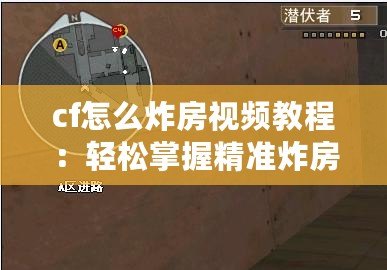 cf怎么炸房視頻教程：輕松掌握精準炸房技巧，成為爆破高手！