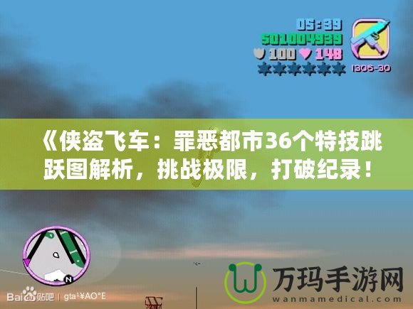 《俠盜飛車：罪惡都市36個特技跳躍圖解析，挑戰(zhàn)極限，打破紀(jì)錄！》