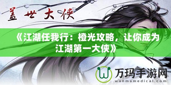 《江湖任我行：橙光攻略，讓你成為江湖第一大俠》