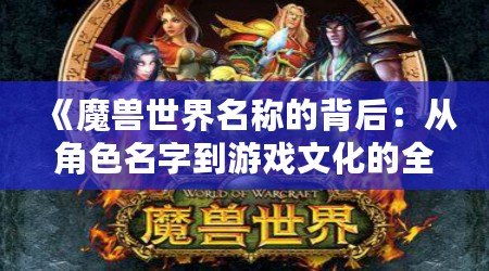 《魔獸世界名稱的背后：從角色名字到游戲文化的全方位解讀》