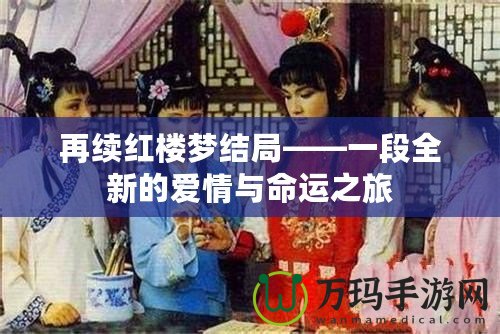 再續(xù)紅樓夢(mèng)結(jié)局——一段全新的愛(ài)情與命運(yùn)之旅