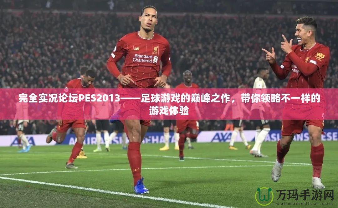 完全實(shí)況論壇PES2013——足球游戲的巔峰之作，帶你領(lǐng)略不一樣的游戲體驗(yàn)