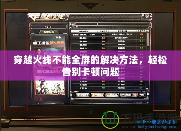 穿越火線(xiàn)不能全屏的解決方法，輕松告別卡頓問(wèn)題