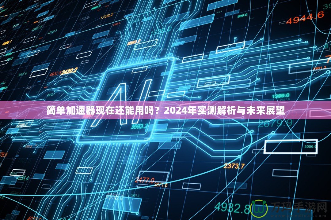 簡單加速器現(xiàn)在還能用嗎？2024年實(shí)測解析與未來展望