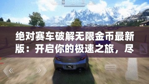 絕對賽車破解無限金幣最新版：開啟你的極速之旅，盡情享受賽車世界的巔峰體驗(yàn)