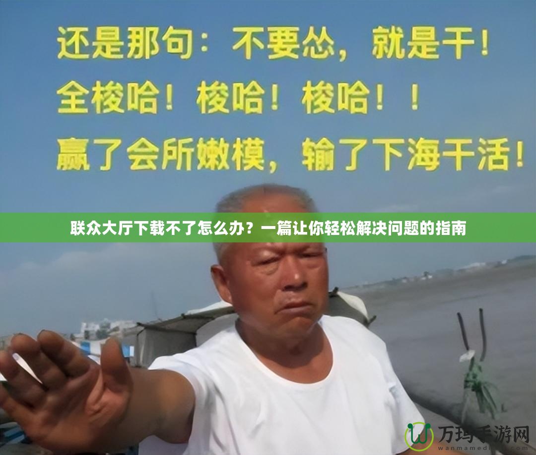 聯(lián)眾大廳下載不了怎么辦？一篇讓你輕松解決問題的指南