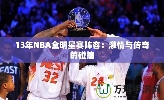 13年NBA全明星賽陣容：激情與傳奇的碰撞