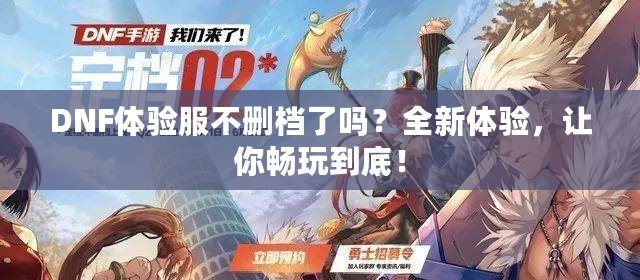 DNF體驗(yàn)服不刪檔了嗎？全新體驗(yàn)，讓你暢玩到底！