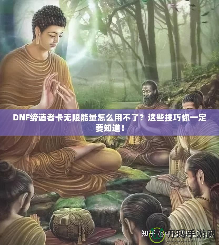 DNF締造者卡無限能量怎么用不了？這些技巧你一定要知道！