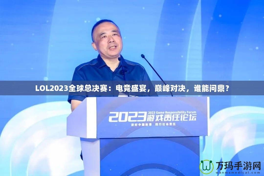 LOL2023全球總決賽：電競盛宴，巔峰對決，誰能問鼎？