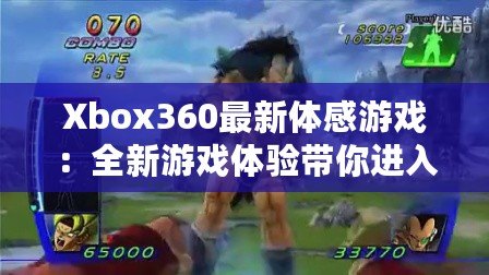 Xbox360最新體感游戲：全新游戲體驗帶你進入虛擬與現(xiàn)實的奇妙世界