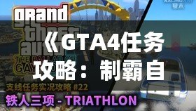 《GTA4任務(wù)攻略：制霸自由城，全面掌握任務(wù)技巧》