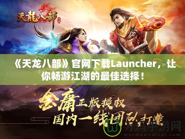 《天龍八部》官網(wǎng)下載Launcher，讓你暢游江湖的最佳選擇！