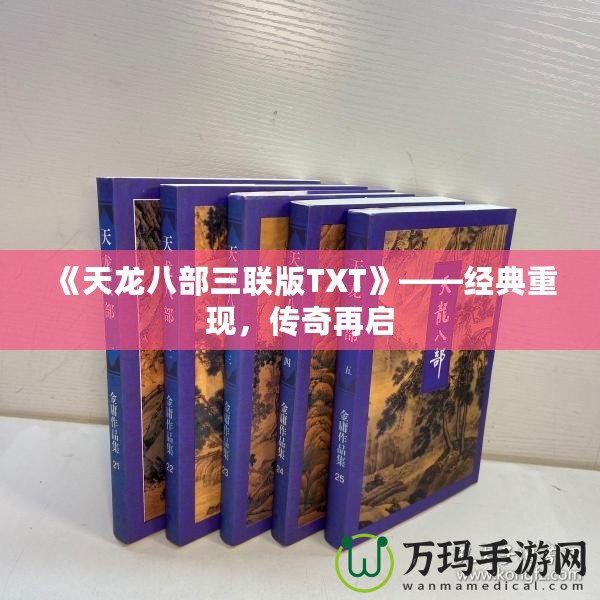 《天龍八部三聯(lián)版TXT》——經(jīng)典重現(xiàn)，傳奇再啟