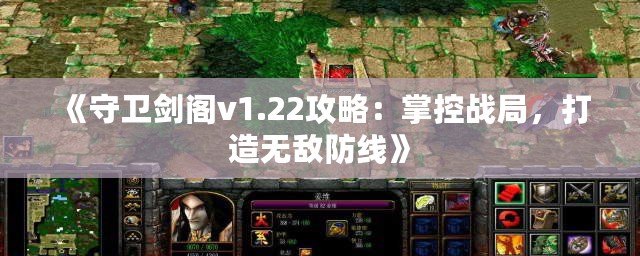 《守衛(wèi)劍閣v1.22攻略：掌控戰(zhàn)局，打造無敵防線》