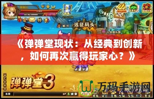 《彈彈堂現(xiàn)狀：從經(jīng)典到創(chuàng)新，如何再次贏得玩家心？》