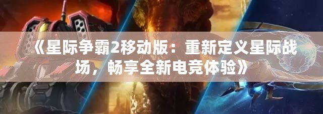 《星際爭(zhēng)霸2移動(dòng)版：重新定義星際戰(zhàn)場(chǎng)，暢享全新電競(jìng)體驗(yàn)》