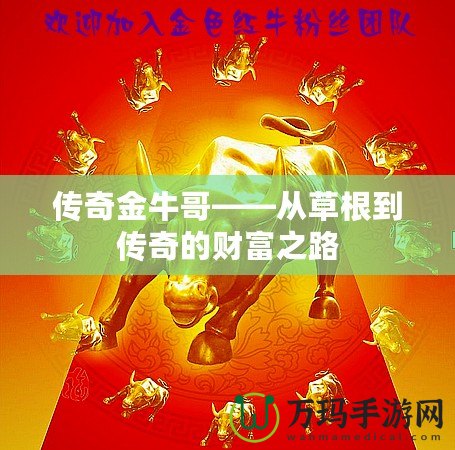 傳奇金牛哥——從草根到傳奇的財(cái)富之路