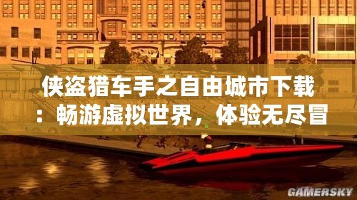 俠盜獵車手之自由城市下載：暢游虛擬世界，體驗無盡冒險！