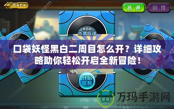 口袋妖怪黑白二周目怎么開？詳細(xì)攻略助你輕松開啟全新冒險！