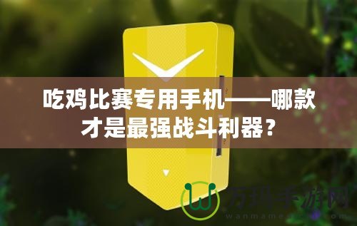 吃雞比賽專用手機——哪款才是最強戰(zhàn)斗利器？