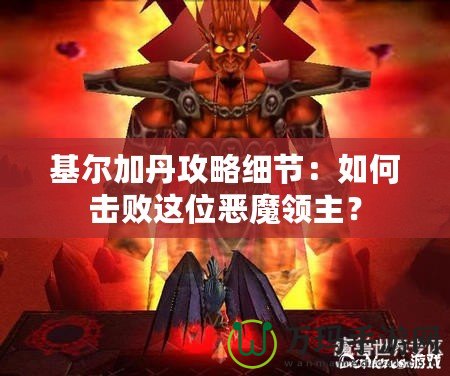 基爾加丹攻略細(xì)節(jié)：如何擊敗這位惡魔領(lǐng)主？