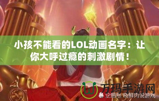 小孩不能看的LOL動畫名字：讓你大呼過癮的刺激劇情！