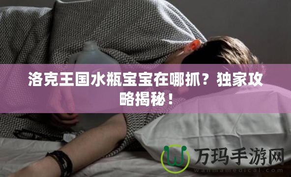 洛克王國水瓶寶寶在哪抓？獨(dú)家攻略揭秘！