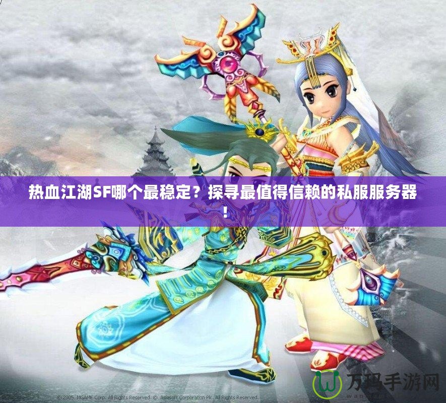 熱血江湖SF哪個最穩(wěn)定？探尋最值得信賴的私服服務(wù)器！