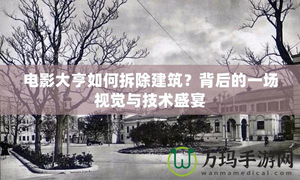 電影大亨如何拆除建筑？背后的一場視覺與技術(shù)盛宴