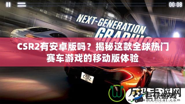 CSR2有安卓版嗎？揭秘這款全球熱門賽車游戲的移動版體驗