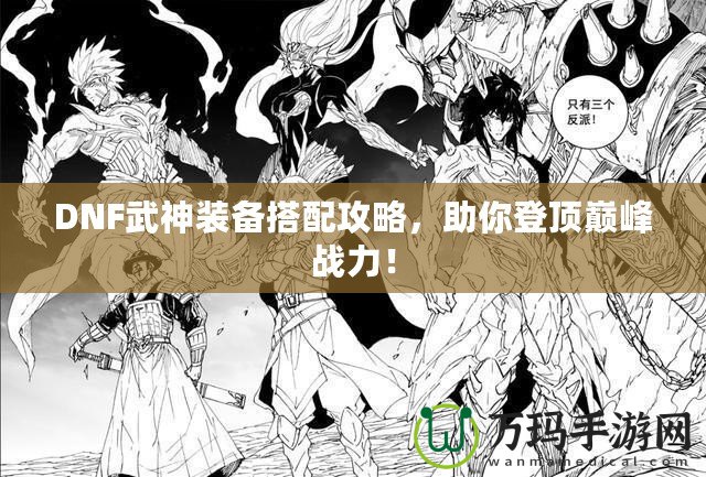 DNF武神裝備搭配攻略，助你登頂巔峰戰(zhàn)力！