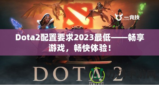 Dota2配置要求2023最低——暢享游戲，暢快體驗(yàn)！