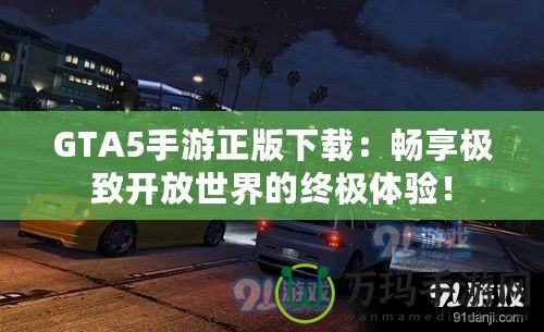 GTA5手游正版下載：暢享極致開放世界的終極體驗！