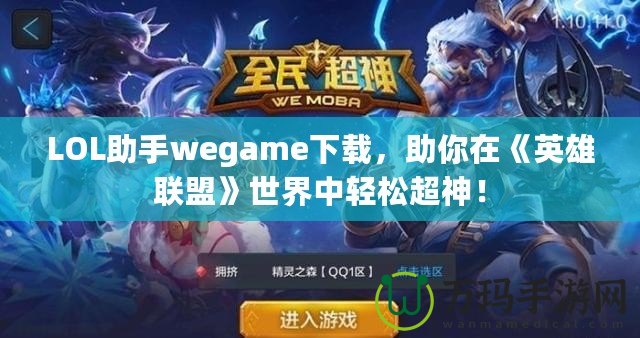 LOL助手wegame下載，助你在《英雄聯(lián)盟》世界中輕松超神！