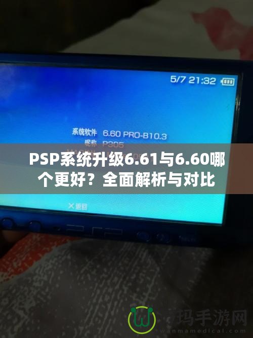 PSP系統(tǒng)升級6.61與6.60哪個更好？全面解析與對比