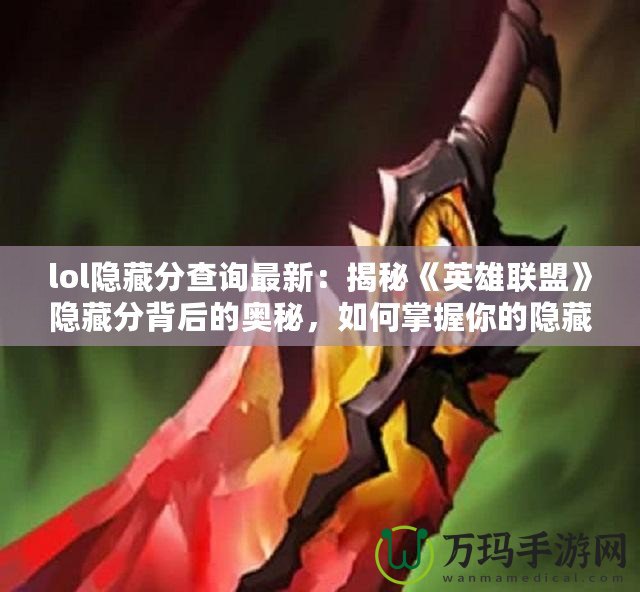 lol隱藏分查詢最新：揭秘《英雄聯(lián)盟》隱藏分背后的奧秘，如何掌握你的隱藏分