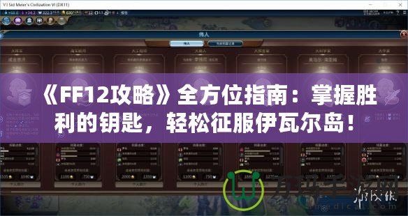 《FF12攻略》全方位指南：掌握勝利的鑰匙，輕松征服伊瓦爾島！