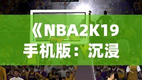 《NBA2K19手機(jī)版：沉浸式籃球體驗(yàn)，隨時(shí)隨地開啟你的籃球夢(mèng)》