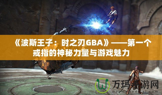 《波斯王子：時之刃GBA》——第一個戒指的神秘力量與游戲魅力