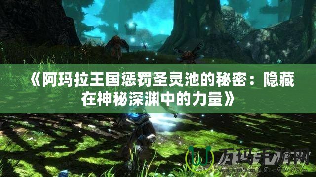 《阿瑪拉王國懲罰圣靈池的秘密：隱藏在神秘深淵中的力量》