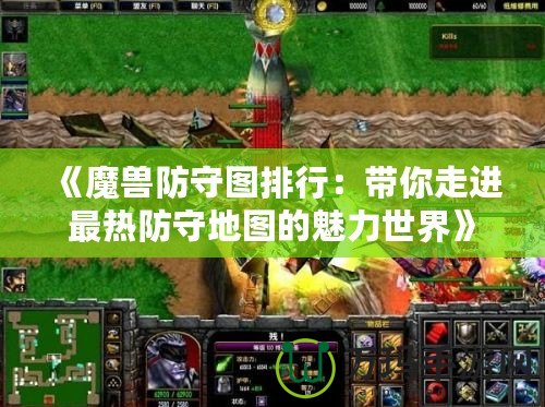 《魔獸防守圖排行：帶你走進(jìn)最熱防守地圖的魅力世界》