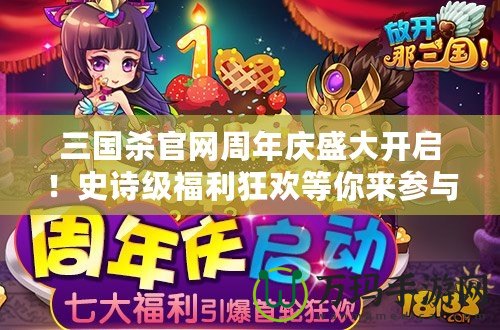 三國殺官網(wǎng)周年慶盛大開啟！史詩級(jí)福利狂歡等你來參與！