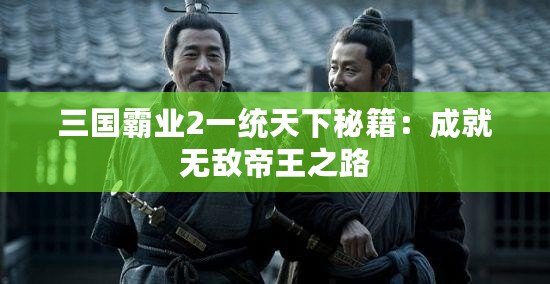 三國霸業(yè)2一統(tǒng)天下秘籍：成就無敵帝王之路