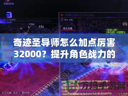 奇跡圣導(dǎo)師怎么加點(diǎn)厲害32000？提升角色戰(zhàn)力的終極指南